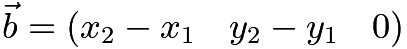 $\vec{b}=(x_2-x_1 \quad y_2-y_1 \quad 0)$