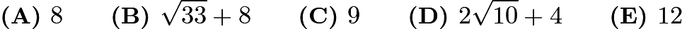 $\textbf{(A) }8 \qquad \textbf{(B) }\sqrt{33}+8\qquad \textbf{(C) }9 \qquad \textbf{(D) }2\sqrt{10}+4 \qquad \textbf{(E) }12 \qquad$