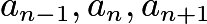 $a_{n-1}, a_n, a_{n+1}$