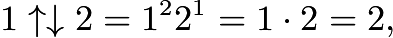 $1\uparrow \downarrow 2 = 1^{2}2^{1}=1\cdot 2= 2,$