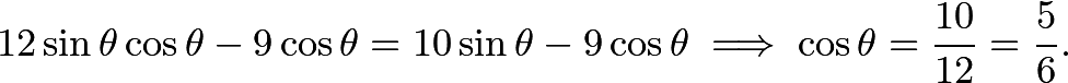 \[12\sin\theta\cos\theta - 9\cos\theta = 10\sin\theta - 9\cos\theta \implies \cos\theta = \frac{10}{12} = \frac56.\]