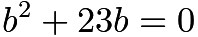 $b^2 + 23b = 0$