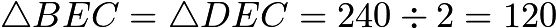 $\triangle BEC=\triangle DEC=240 \div 2 = 120$