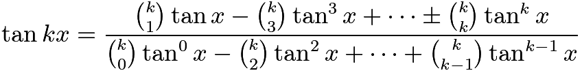 $\tan{kx} = \frac{\binom{k}{1}\tan{x} - \binom{k}{3}\tan^{3}{x} + \cdots \pm \binom{k}{k}\tan^{k}{x}}{\binom{k}{0}\tan^{0}{x} - \binom{k}{2}\tan^{2}{x} + \cdots + \binom{k}{k-1}\tan^{k-1}{x}}$