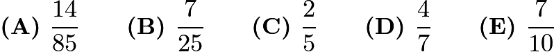 $\textbf{(A) }\frac{14}{85}\qquad\textbf{(B) }\frac{7}{25}\qquad\textbf{(C) }\frac{2}{5}\qquad\textbf{(D) }\frac{4}{7}\qquad\textbf{(E) }\frac{7}{10}$