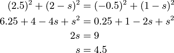 \begin{align*}(2.5)^2+(2-s)^2 &= (-0.5)^2+(1-s)^2 \\ 6.25+4-4s+s^2 &= 0.25+1-2s+s^2 \\ 2s &= 9 \\ s &=4.5 \\ \end{align*}