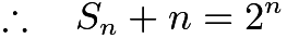 $\therefore \quad S_n + n = 2^n$