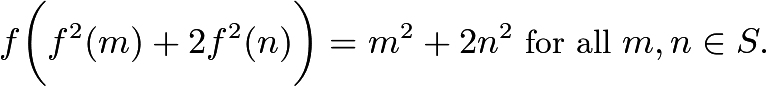 \[f \bigg(f^2(m) + 2f^2(n)\bigg) = m^2 + 2 n^2\text{ for all }m,n \in S.\]