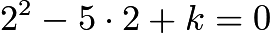 $2^2-5\cdot2+k=0$