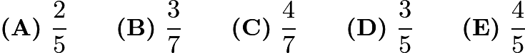 $\textbf{(A)}\ \dfrac{2}{5} \qquad\textbf{(B)}\ \dfrac{3}{7} \qquad\textbf{(C)}\ \dfrac{4}{7} \qquad\textbf{(D)}\ \dfrac{3}{5} \qquad\textbf{(E)}\ \dfrac{4}{5}$