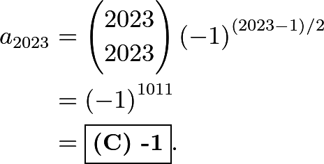 \begin{align*} a_{2023} & = \binom{2023}{2023} \left( -1 \right)^{(2023-1)/2} \\ & = \left( -1 \right)^{1011} \\ & = \boxed{\textbf{(C) -1}}. \end{align*}