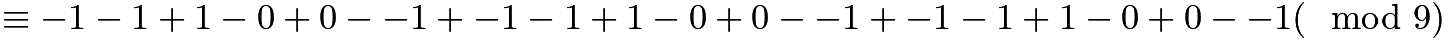 $\equiv -1 - 1 + 1 - 0 + 0 - -1 + -1 - 1 + 1 - 0 + 0 - -1 + -1 - 1 + 1 - 0 +0 - -1 (\mod 9)$