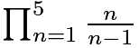 $\textstyle \prod_{n=1}^5\frac{n}{n-1}$