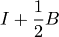 $I+\frac{1}{2}B$