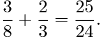 $\frac {3}{8} + \frac {2}{3} = \frac {25}{24}.$