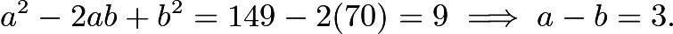 $a^2-2ab+b^2=149-2(70)=9 \implies a-b=3.$