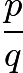 $\frac {p}{q}$