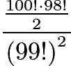 $\frac{\frac{100! \cdot 98!}{2}}{\left(99!\right)^2}$