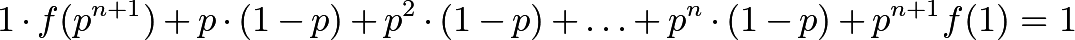 \[1 \cdot f(p^{n+1}) + p \cdot (1-p) + p^2 \cdot (1-p) + \dotsc + p^n \cdot (1-p) + p^{n+1} f(1) = 1\]