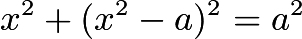 $x^2+(x^2-a)^2=a^2$