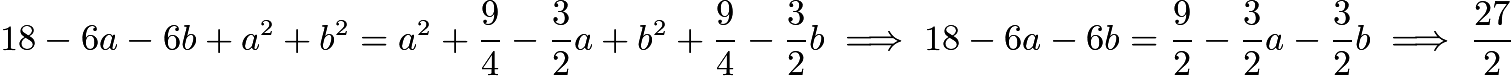 $18-6a-6b+a^2+b^2=a^2+\frac{9}{4}-\frac{3}{2}a+b^2+\frac{9}{4}-\frac{3}{2}b\implies 18-6a-6b=\frac{9}{2}-\frac{3}{2}a-\frac{3}{2}b\implies \frac{27}{2}$