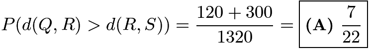 $P(d(Q, R)>d(R, S)) = \frac{120+300}{1320} = \boxed{\textbf{(A) } \frac{7}{22}}$