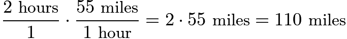 $\frac{2 \hspace{0.05 in} \text{hours}}{1} \cdot \frac{55 \hspace{0.05 in} \text{miles}}{1 \hspace{0.05 in} \text{hour}} = 2 \cdot 55 \hspace{0.05 in} \text{miles} = 110 \hspace{0.05 in} \text{miles}$