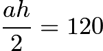 $\frac{ah}{2}=120$