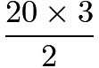 $\frac{20 \times 3}{2}$