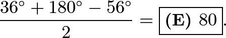 \[\frac{36^\circ{} + 180^\circ{} - 56^\circ{}}{2} = \boxed{\textbf{(E) } 80}.\]