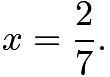 $x=\frac27.$