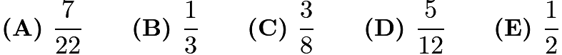 $\textbf{(A) }\frac{7}{22}\qquad\textbf{(B) }\frac{1}{3}\qquad\textbf{(C) }\frac{3}{8}\qquad\textbf{(D) }\frac{5}{12}\qquad\textbf{(E) }\frac{1}{2}$