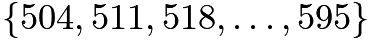 $\{504,511,518,\dots,595\}$