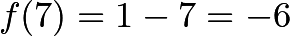 \[f(7) = 1-7 = -6\]