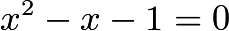 $x^2-x-1=0$