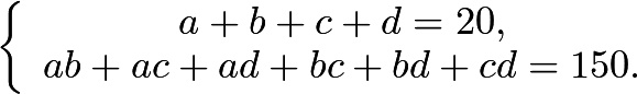 \[\left\{\begin{array}{cc}a+b+c+d = 20,\\ ab+ac+ad+bc+bd+cd = 150.\end{array}\right.\]