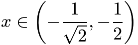 $x\in\left(-\frac{1}{\sqrt2},-\frac{1}{2}\right)$