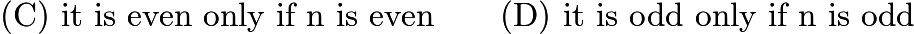 $\text{(C)}\ \text{it is even only if n is even} \qquad \text{(D)}\ \text{it is odd only if n is odd}$