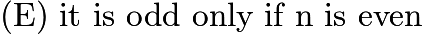 $\text{(E)}\ \text{it is odd only if n is even}$