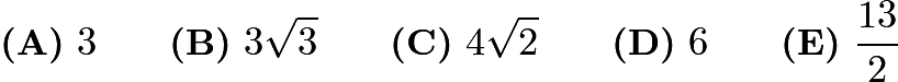 $\textbf{(A)}\ 3\qquad\textbf{(B)}\ 3\sqrt{3}\qquad\textbf{(C)}\ 4\sqrt{2}\qquad\textbf{(D)}\ 6\qquad\textbf{(E)}\ \frac{13}{2}$