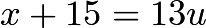$x + 15 = 13u$
