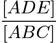 $\frac{[ADE]}{[ABC]}$