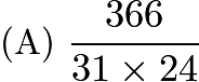 $\text{(A)}\ \frac{366}{31\times 24}$