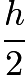 $\frac{h}{2}$