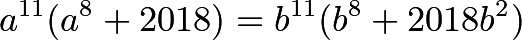 \[a^{11}(a^8+2018) = b^{11}(b^8+2018b^2)\]