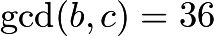 $\gcd(b, c)=36$