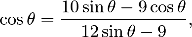 \[\cos\theta = \frac{10\sin\theta - 9\cos\theta}{12\sin\theta - 9},\]