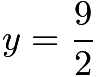 $y = \frac{9}{2}$