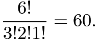 $\frac{6!}{3!2!1!}=60.$