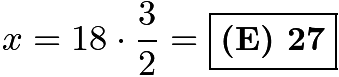 $x=18\cdot\frac{3}{2}=\boxed{\textbf{(E) 27}}$